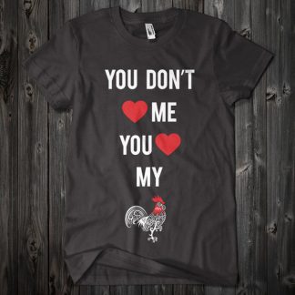 You Don't Love Me You Love My Cock Custom Funny Shirt in Black