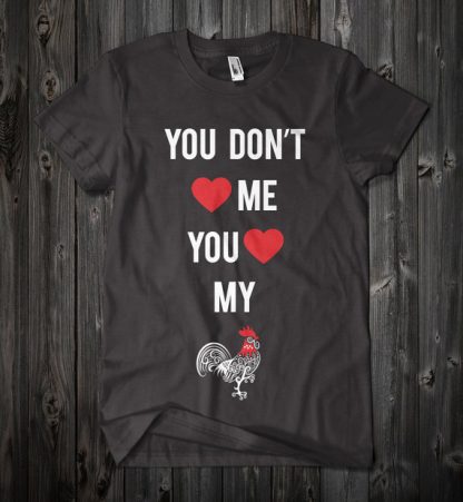 You Don't Love Me You Love My Cock Custom Funny Shirt in Black